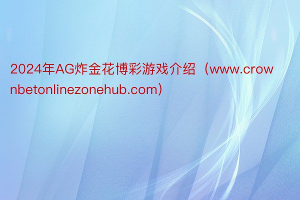2024年AG炸金花博彩游戏介绍（www.crownbetonlinezonehub.com）