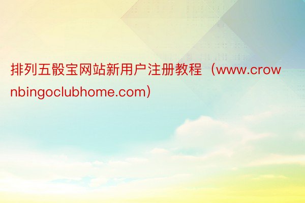 排列五骰宝网站新用户注册教程（www.crownbingoclubhome.com）