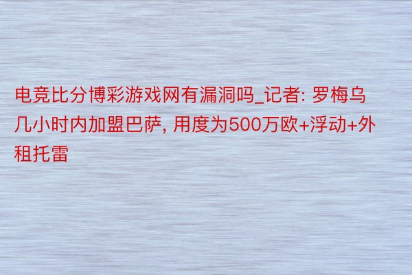 电竞比分博彩游戏网有漏洞吗_记者: 罗梅乌几小时内加盟巴萨, 用度为500万欧+浮动+外租托雷