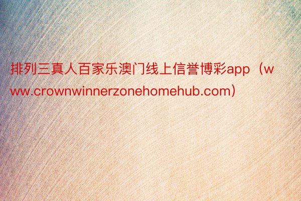 排列三真人百家乐澳门线上信誉博彩app（www.crownwinnerzonehomehub.com）