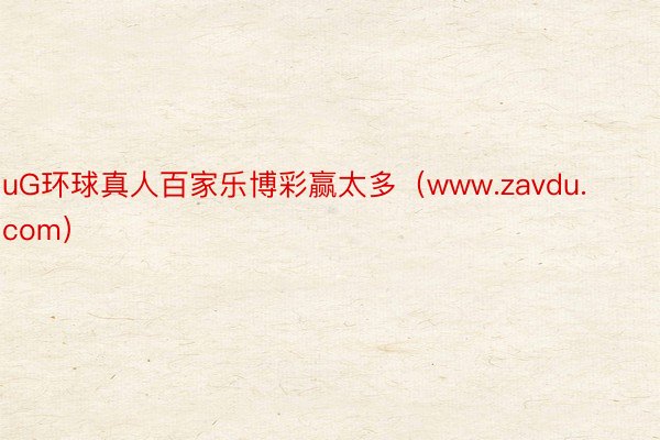 uG环球真人百家乐博彩赢太多（www.zavdu.com）