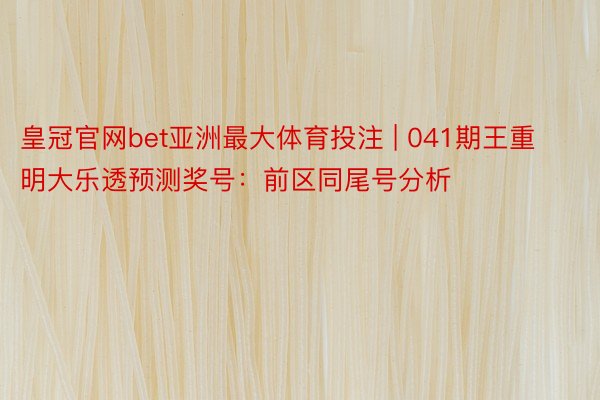 皇冠官网bet亚洲最大体育投注 | 041期王重明大乐透预测奖号：前区同尾号分析