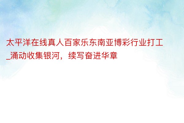 太平洋在线真人百家乐东南亚博彩行业打工_涌动收集银河，<a href=