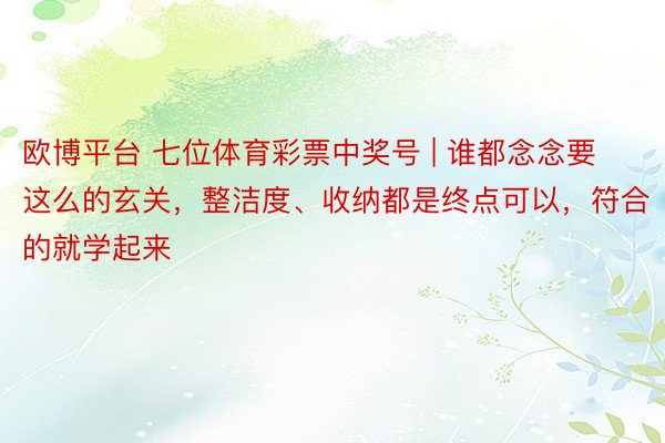 欧博平台 七位体育彩票中奖号 | 谁都念念要这么的玄关，整洁度、收纳都是终点可以，符合的就学起来