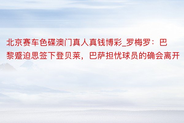 北京赛车色碟澳门真人真钱博彩_罗梅罗：巴黎蹙迫思签下登贝莱，巴萨担忧球员的确会离开