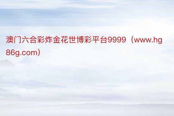 澳门六合彩炸金花世博彩平台9999（www.hg86g.com）