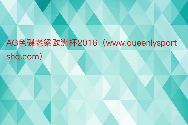 AG色碟老梁欧洲杯2016（www.queenlysportshq.com）