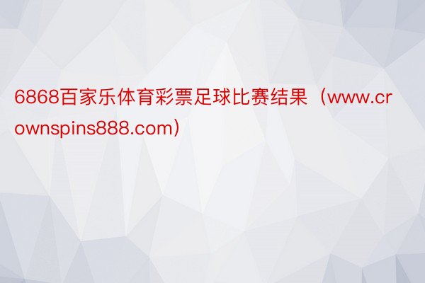 6868百家乐体育彩票足球比赛结果（www.crownspins888.com）