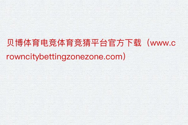 贝博体育电竞体育竞猜平台官方下载（www.crowncitybettingzonezone.com）