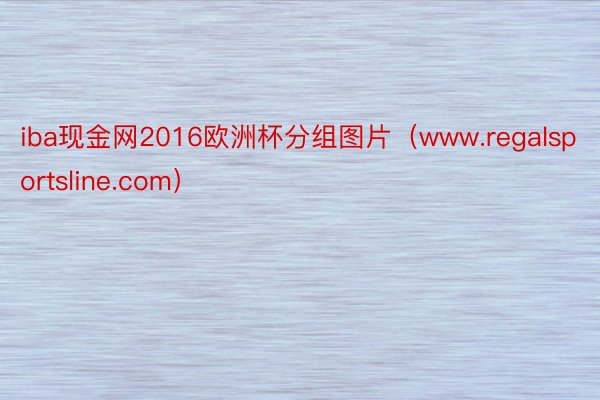 iba现金网2016欧洲杯分组图片（www.regalsportsline.com）