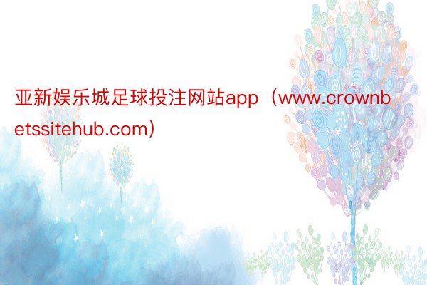 亚新娱乐城足球投注网站app（www.crownbetssitehub.com）