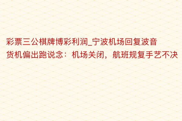 彩票三公棋牌博彩利润_宁波机场回复波音货机偏出跑说念：机场关闭，航班规复手艺不决