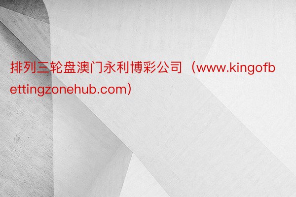 排列三轮盘澳门永利博彩公司（www.kingofbettingzonehub.com）