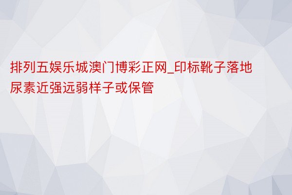 排列五娱乐城澳门博彩正网_印标靴子落地 尿素近强远弱样子或保管