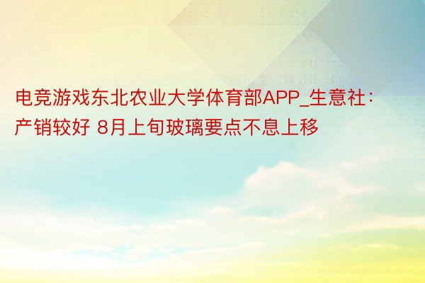 电竞游戏东北农业大学体育部APP_生意社：产销较好 8月上旬玻璃要点不息上移