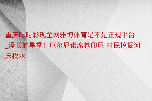 重庆时时彩现金网雅博体育是不是正规平台_漫长的旱季！厄尔尼诺席卷印尼 村民挖掘河床找水