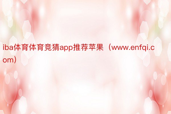 iba体育体育竞猜app推荐苹果（www.enfqi.com）