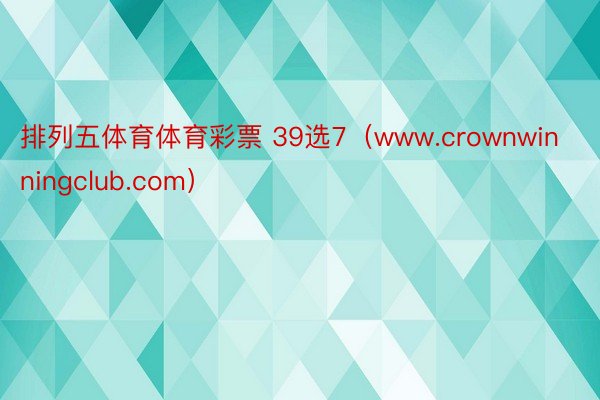 排列五体育体育彩票 39选7（www.crownwinningclub.com）