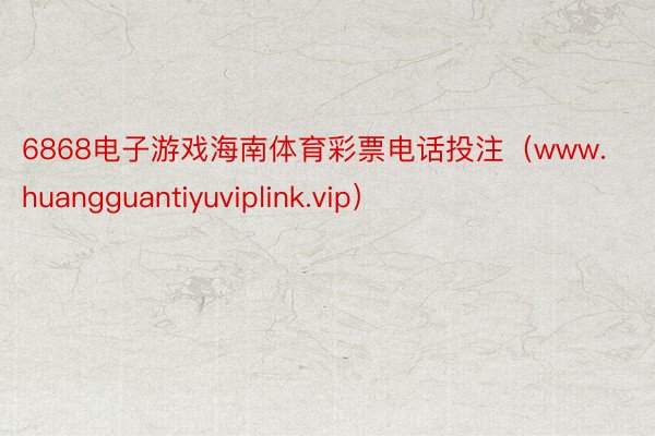 6868电子游戏海南体育彩票电话投注（www.huangguantiyuviplink.vip）