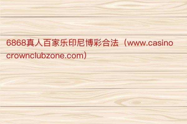 6868真人百家乐印尼博彩合法（www.casinocrownclubzone.com）