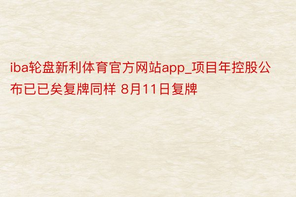 iba轮盘新利体育官方网站app_项目年控股公布已已矣复牌同样 8月11日复牌