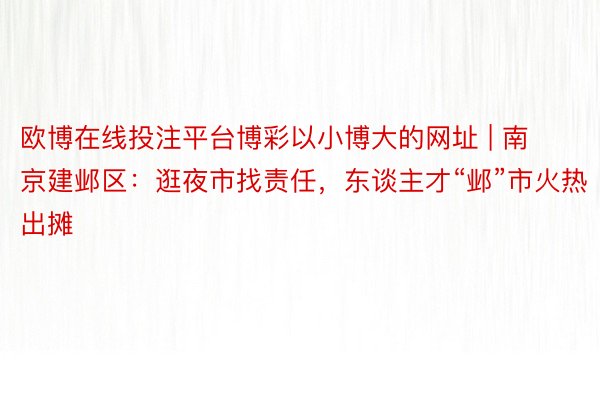 欧博在线投注平台博彩以小博大的网址 | 南京建邺区：逛夜市找责任，东谈主才“邺”市火热出摊