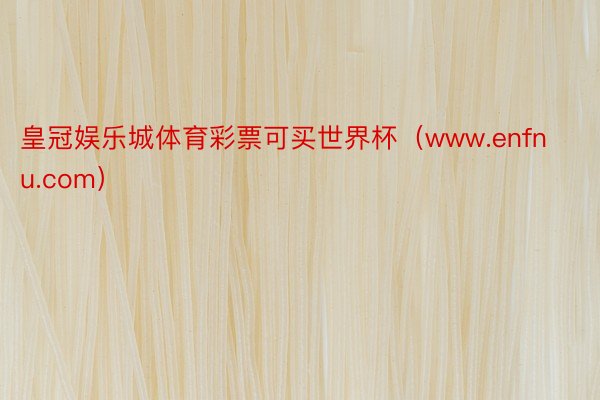 皇冠娱乐城体育彩票可买世界杯（www.enfnu.com）