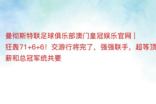 曼彻斯特联足球俱乐部澳门皇冠娱乐官网 | 狂轰71+6+6！交游行将完了，强强联手，超等顶薪和总冠军统共要