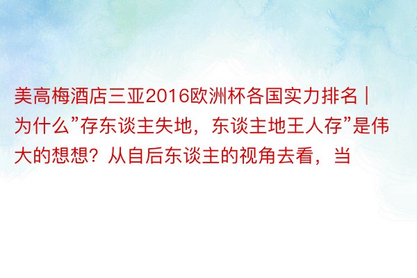 美高梅酒店三亚2016欧洲杯各国实力排名 | 为什么”存东谈主失地,东谈主地王人存”是伟大的想想?从自后东谈主的视角去看,当