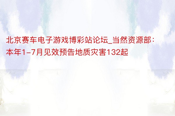 北京赛车电子游戏博彩站论坛_当然资源部：本年1-7月见效预告地质灾害132起