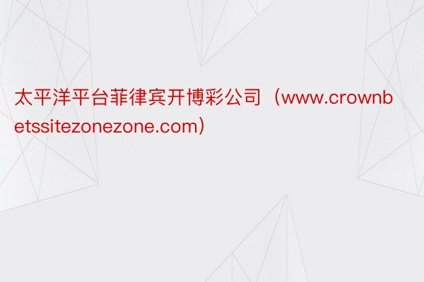 太平洋平台菲律宾开博彩公司（www.crownbetssitezonezone.com）