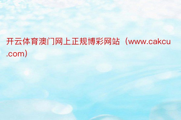 开云体育澳门网上正规博彩网站（www.cakcu.com）