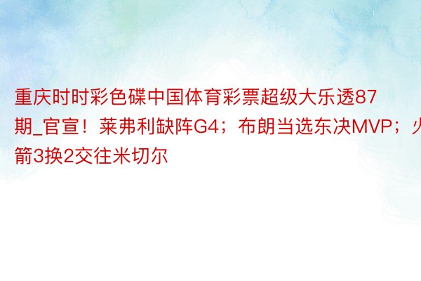 重庆时时彩色碟中国体育彩票超级大乐透87期_官宣！莱弗利缺阵G4；布朗当选东决MVP；火箭3换2交往米切尔