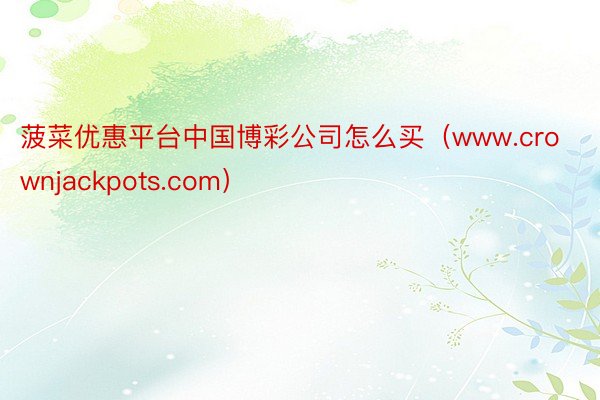 菠菜优惠平台中国博彩公司怎么买（www.crownjackpots.com）