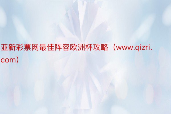 亚新彩票网最佳阵容欧洲杯攻略（www.qizri.com）