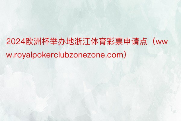 2024欧洲杯举办地浙江体育彩票申请点（www.royalpokerclubzonezone.com）