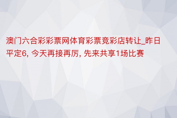 澳门六合彩彩票网体育彩票竞彩店转让_昨日平定6, 今天再接再厉, 先来共享1场比赛