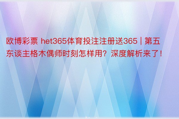 欧博彩票 het365体育投注注册送365 | 第五东谈主格木偶师时刻怎样用？深度解析来了！