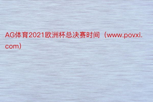 AG体育2021欧洲杯总决赛时间（www.povxi.com）