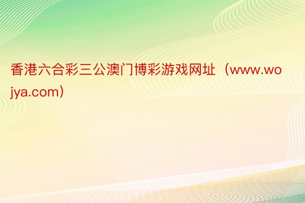 香港六合彩三公澳门博彩游戏网址（www.wojya.com）