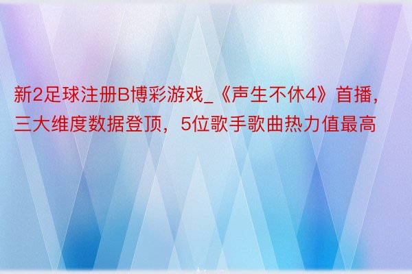 新2足球注册B博彩游戏_《声生不休4》首播，三大维度数据登顶，5位歌手歌曲热力值最高