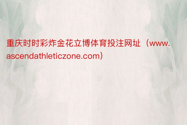 重庆时时彩炸金花立博体育投注网址（www.ascendathleticzone.com）