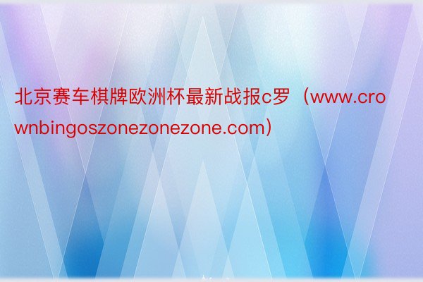 北京赛车棋牌欧洲杯最新战报c罗（www.crownbingoszonezonezone.com）