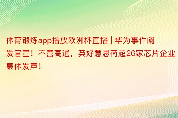 体育锻炼app播放欧洲杯直播 | 华为事件阐发官宣！不啻高通，英好意思荷超26家芯片企业集体发声！