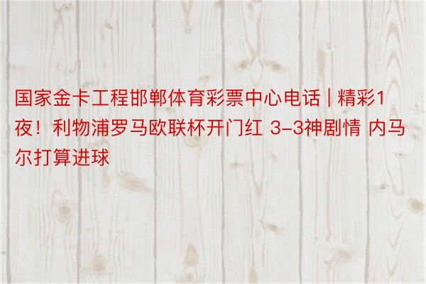 国家金卡工程邯郸体育彩票中心电话 | 精彩1夜！利物浦罗马欧联杯开门红 3-3神剧情 内马尔打算进球