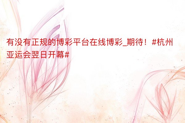 有没有正规的博彩平台在线博彩_期待！#杭州亚运会翌日开幕#