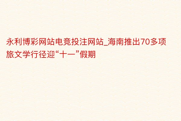 永利博彩网站电竞投注网站_海南推出70多项旅文学行径迎“十一”假期