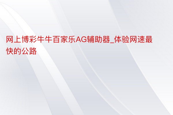 网上博彩牛牛百家乐AG辅助器_体验网速最快的公路