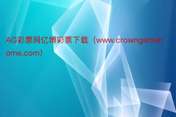AG彩票网亿博彩票下载（www.crowngamehome.com）