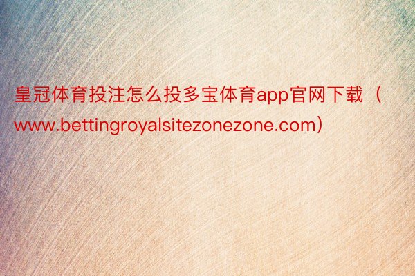 皇冠体育投注怎么投多宝体育app官网下载（www.bettingroyalsitezonezone.com）